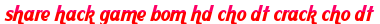 share hack game bom hd cho dt crack cho dt moi